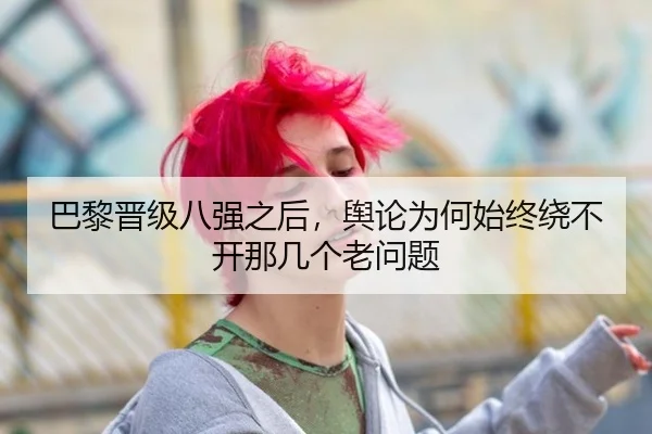 巴黎晋级八强之后，舆论为何始终绕不开那几个老问题